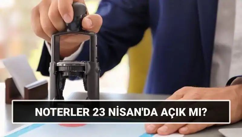 23 Nisan’da Noterler Açık Mı? Tüm Detaylar Burada!