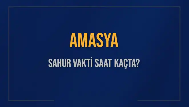 Amasya'da Ramazan 2025: Sahur Vakti ve İmsak Saati Detayları