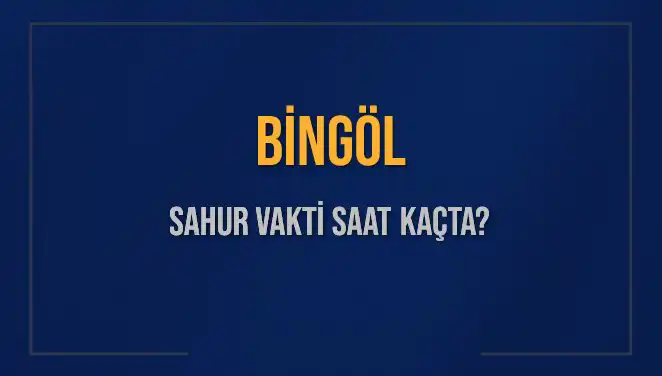 Bingöl'de Sahur Vakti: Ne Zaman Başlayacak ve Bitecek?