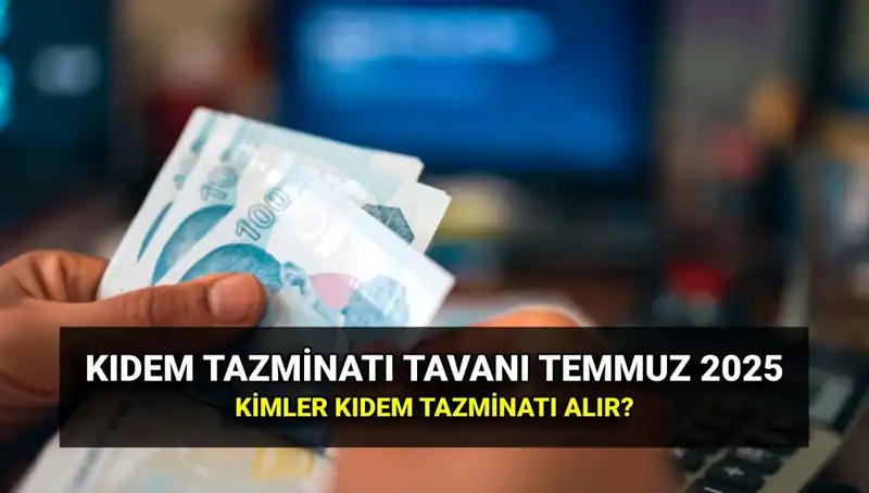 2025 Temmuz Kıdem Tazminatı Tavan Ücreti: Zamlı Miktar Ne Olacak?