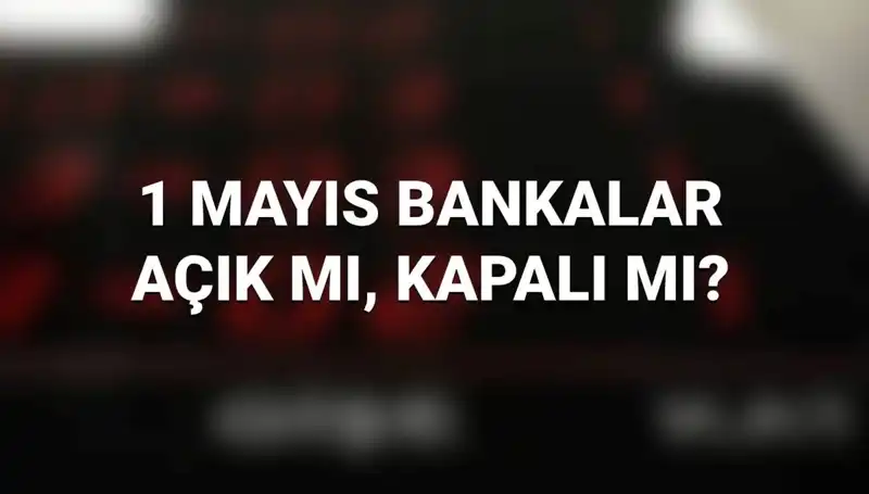 1 Mayıs'ta Bankalar Açık mı? Kamuda ve Özel Sektörde Sıklıkla Sorulan Sorular